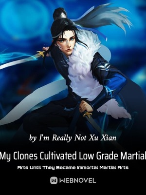 novel My Clones Cultivated Low Grade Martial Arts Until They Became Immortal Martial Arts Novel